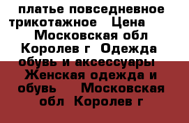 платье повседневное трикотажное › Цена ­ 300 - Московская обл., Королев г. Одежда, обувь и аксессуары » Женская одежда и обувь   . Московская обл.,Королев г.